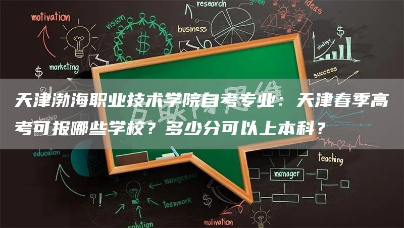 天津渤海职业技术学院自考专业：天津春季高考可报哪些学校？多少分可以上本科？