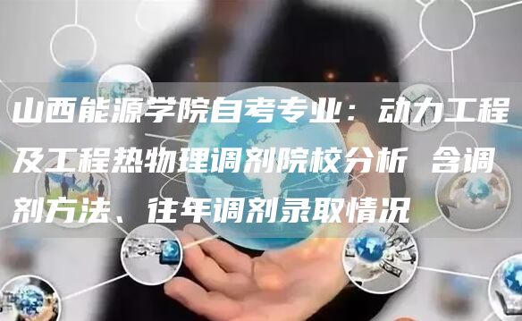 山西能源学院自考专业：动力工程及工程热物理调剂院校分析 含调剂方法、往年调剂录取情况(图1)