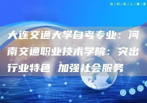 大连交通大学自考专业：河南交通职业技术学院：突出行业特色 加强社会服务