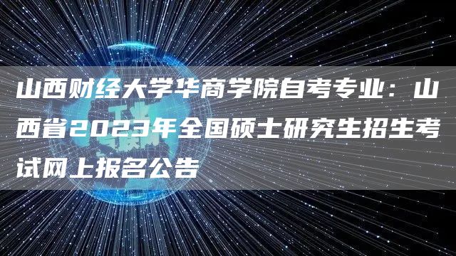 山西财经大学华商学院自考专业：山西省2023年全国硕士研究生招生考试网上报名公告(图1)