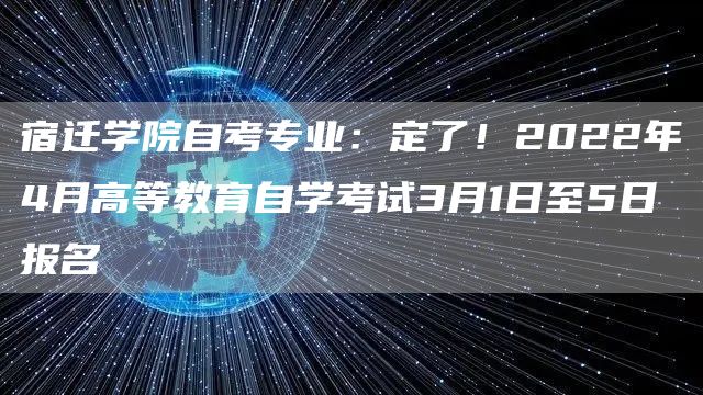 宿迁学院自考专业：定了！2022年4月高等教育自学考试3月1日至5日报名(图1)