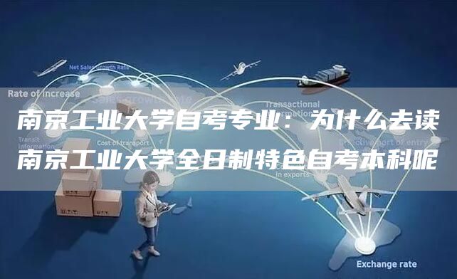 南京工业大学自考专业：为什么去读南京工业大学全日制特色自考本科呢(图1)