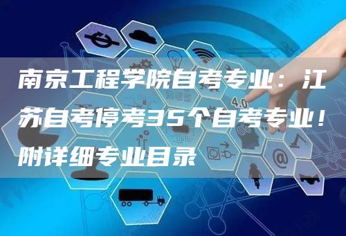 南京工程学院自考专业：江苏自考停考35个自考专业！附详细专业目录
