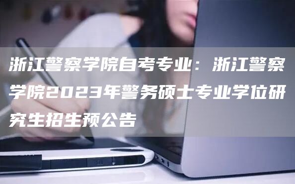 浙江警察学院自考专业：浙江警察学院2023年警务硕士专业学位研究生招生预公告(图1)