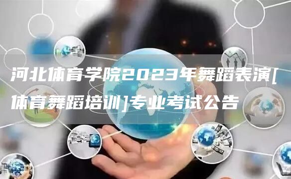 河北体育学院2023年舞蹈表演[体育舞蹈培训]专业考试公告