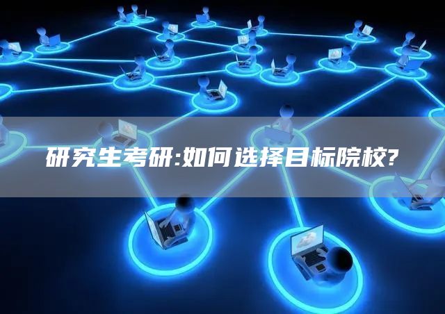 研究生考研:如何选择目标院校?