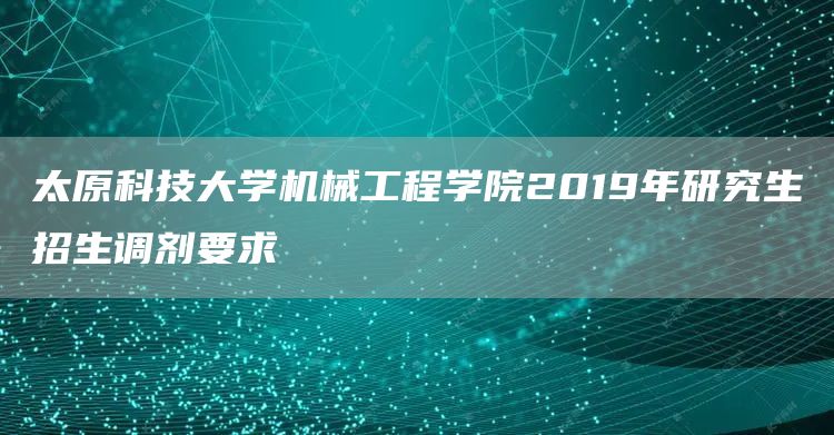 太原科技大学机械工程学院2019年研究生招生调剂要求