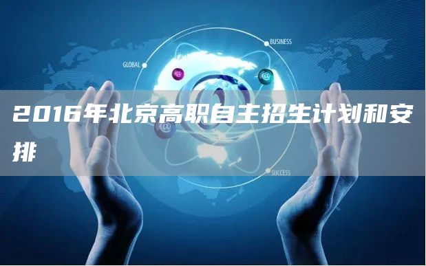 2016年北京高职自主招生计划和安排