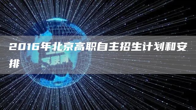 2016年北京高职自主招生计划和安排(图1)