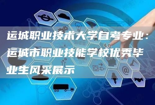 运城职业技术大学自考专业：运城市职业技能学校优秀毕业生风采展示(图1)