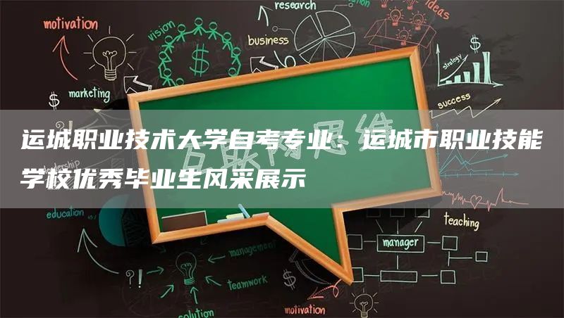 运城职业技术大学自考专业：运城市职业技能学校优秀毕业生风采展示