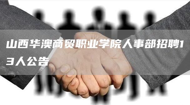 山西华澳商贸职业学院人事部招聘13人公告(图1)