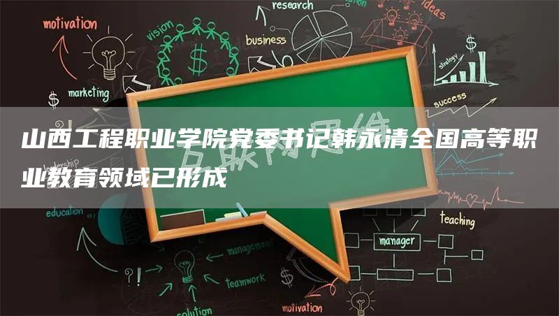 山西工程职业学院党委书记韩永清全国高等职业教育领域已形成