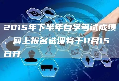 2015年下半年自学考试成绩、网上报名选课将于11月15日开