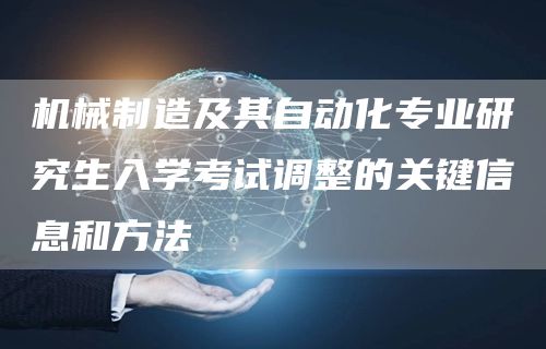 机械制造及其自动化专业研究生入学考试调整的关键信息和方法