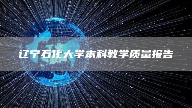 辽宁石化大学本科教学质量报告