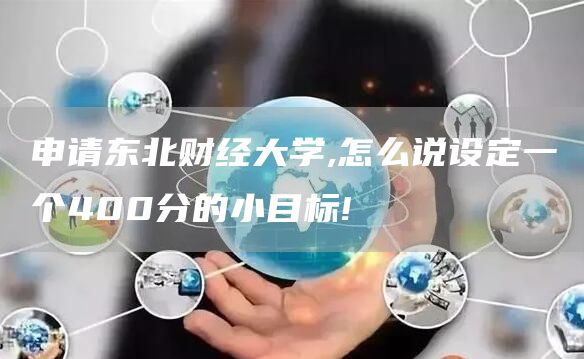 申请东北财经大学,怎么说设定一个400分的小目标!(图1)