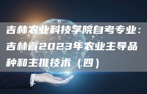 吉林农业科技学院自考专业：吉林省2023年农业主导品种和主推技术（四）