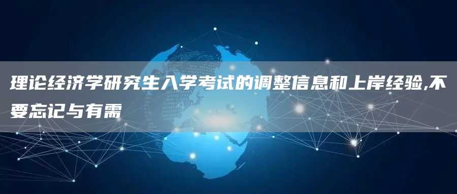 理论经济学研究生入学考试的调整信息和上岸经验,不要忘记与有需