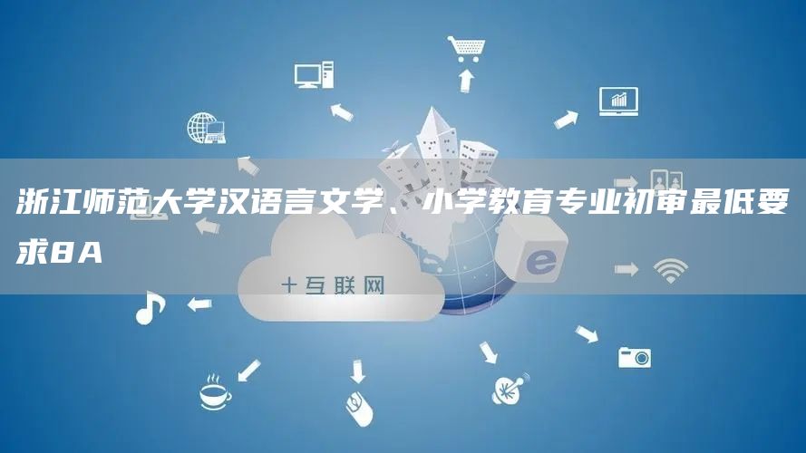 浙江师范大学汉语言文学、小学教育专业初审最低要求8A(图1)