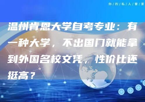 温州肯恩大学自考专业：有一种大学，不出国门就能拿到外国名校文凭，性价比还挺高？