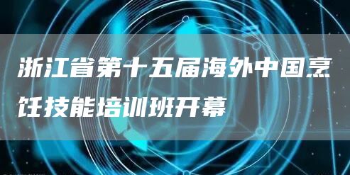 浙江省第十五届海外中国烹饪技能培训班开幕