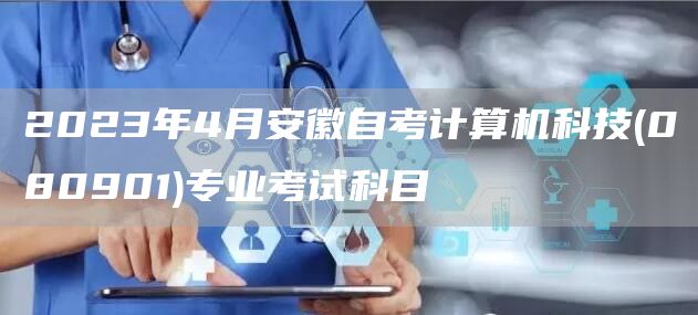 2023年4月安徽自考计算机科技(080901)专业考试科目