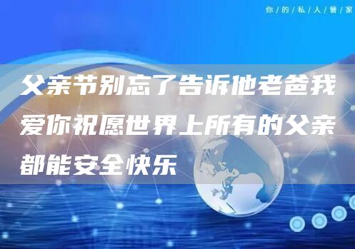 父亲节别忘了告诉他老爸我爱你祝愿世界上所有的父亲都能安全快乐(图1)