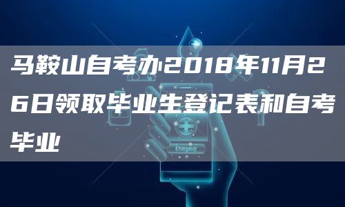 马鞍山自考办2018年11月26日领取毕业生登记表和自考毕业(图1)