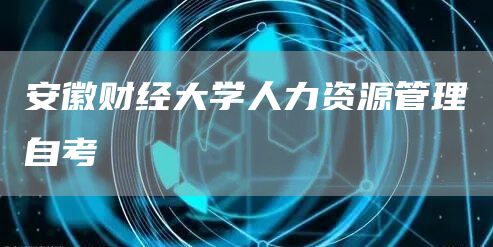 安徽财经大学人力资源管理自考(图1)