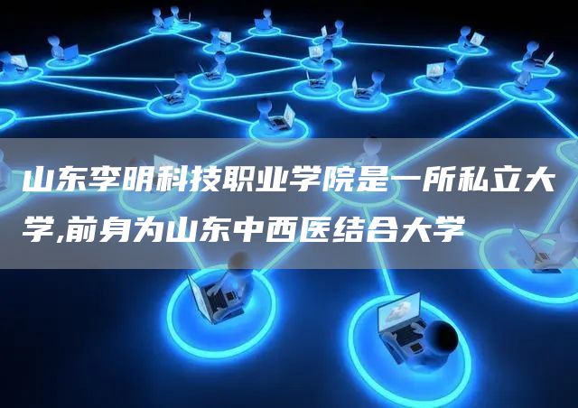 山东李明科技职业学院是一所私立大学,前身为山东中西医结合大学