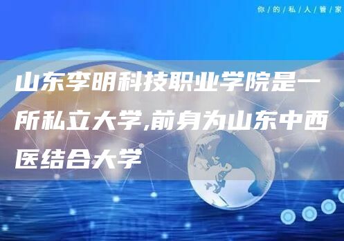 山东李明科技职业学院是一所私立大学,前身为山东中西医结合大学(图1)