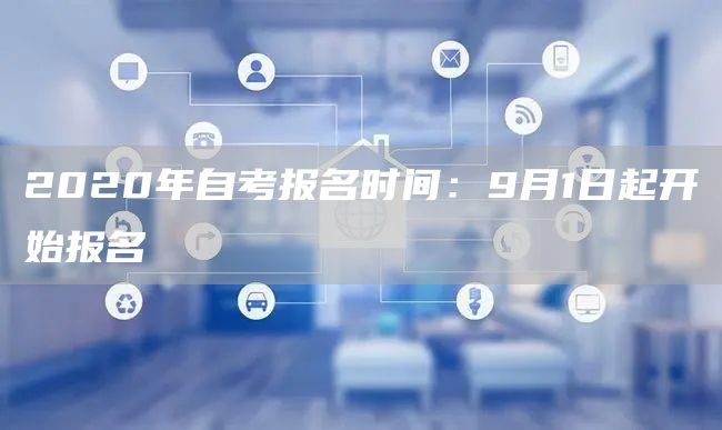 2020年自考报名时间：9月1日起开始报名