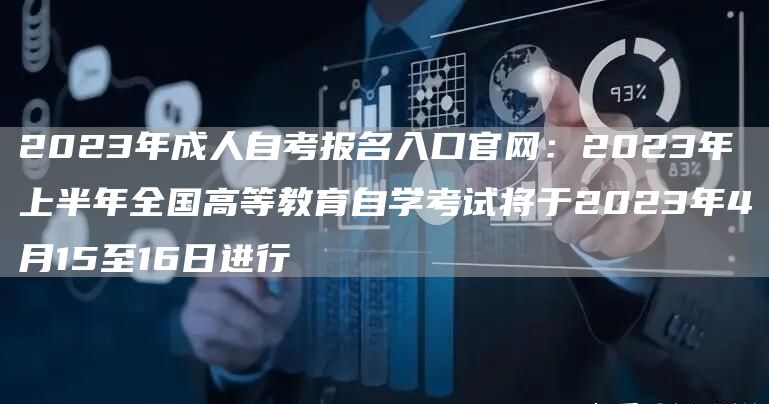 2023年成人自考报名入口官网：2023年上半年全国高等教育自学考试将于2023