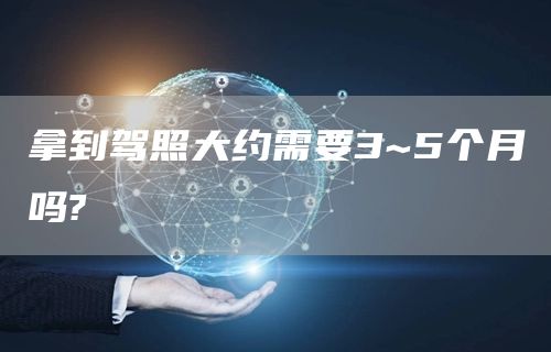拿到驾照大约需要3~5个月吗?(图1)