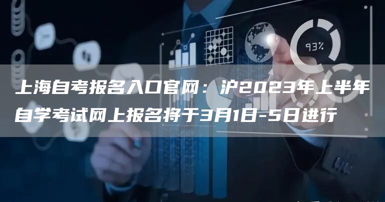 上海自考报名入口官网：沪2023年上半年自学考试网上报名将于3月1日-5日进行