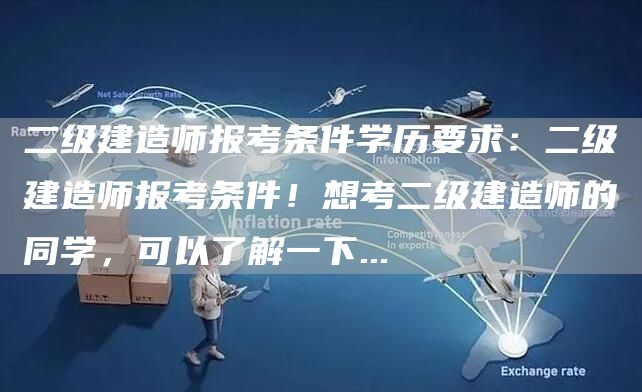 二级建造师报考条件学历要求：二级建造师报考条件！想考二级建造师的同学，可以了解一