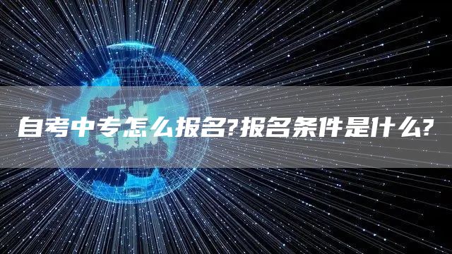 自考中专怎么报名?报名条件是什么?