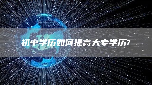 初中学历如何提高大专学历?