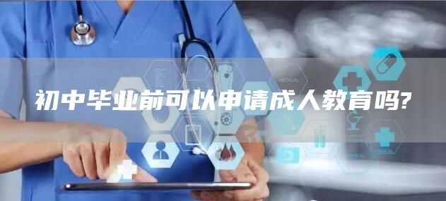 初中毕业前可以申请成人教育吗?(图1)