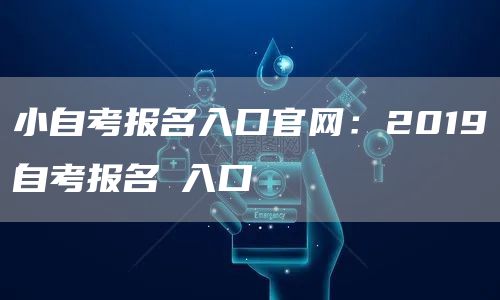 小自考报名入口官网：2019自考报名﻿入口