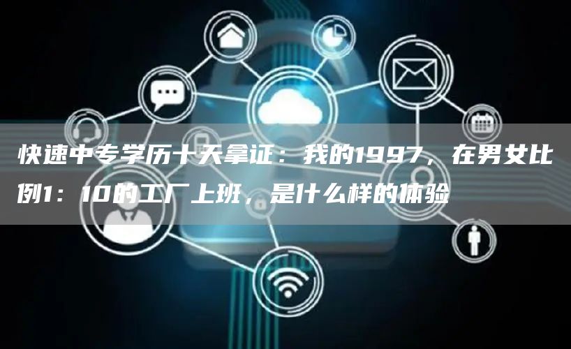 快速中专学历十天拿证：我的1997，在男女比例1：10的工厂上班，是什么样的体验(图1)