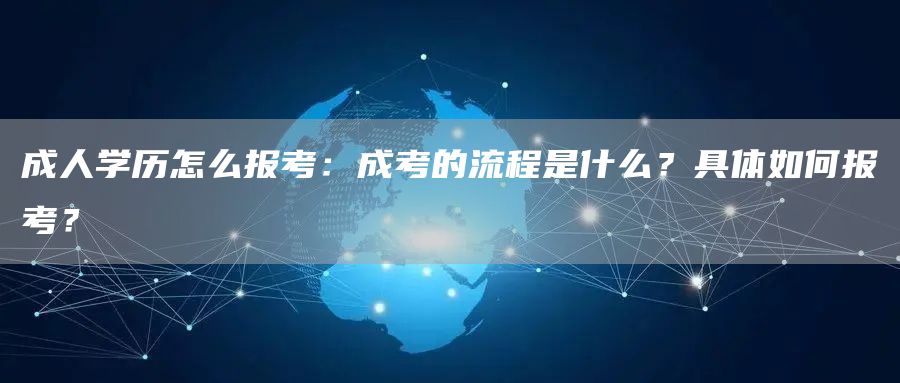 成人学历怎么报考：成考的流程是什么？具体如何报考？(图1)