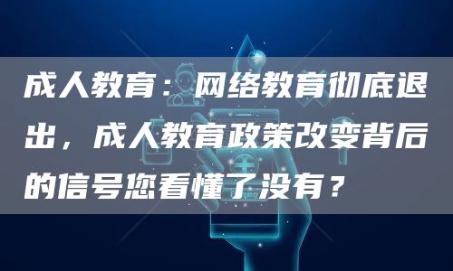 成人教育：网络教育彻底退出，成人教育政策改变背后的信号您看懂了没有？(图1)