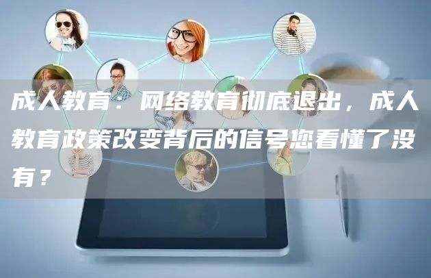 成人教育：网络教育彻底退出，成人教育政策改变背后的信号您看懂了没有？