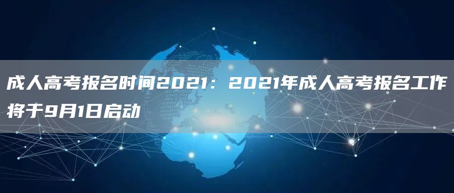 成人高考报名时间2021：2021年成人高考报名工作将于9月1日启动