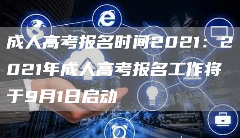 成人高考报名时间2021：2021年成人高考报名工作将于9月1日启动(图1)