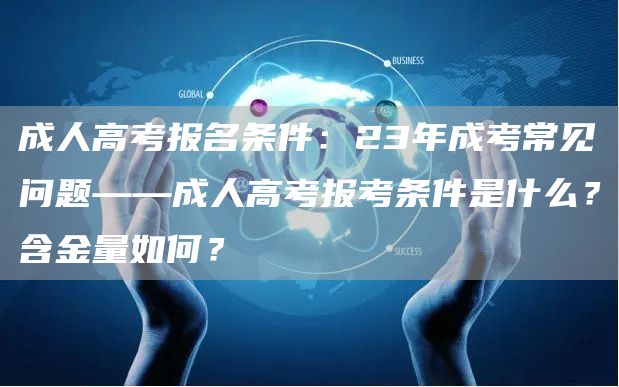 成人高考报名条件：23年成考常见问题——成人高考报考条件是什么？含金量如何？(图1)