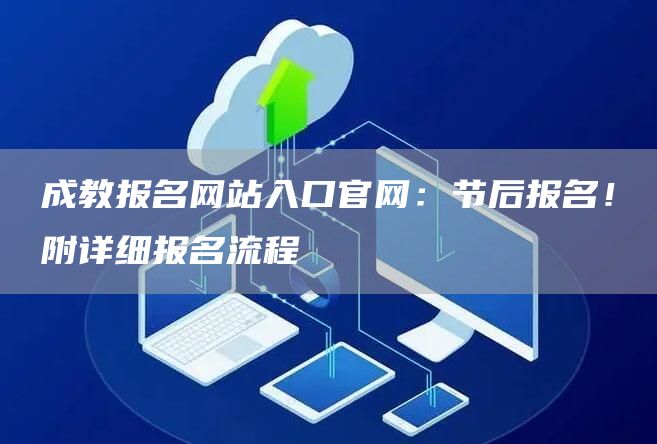 成教报名网站入口官网：节后报名！附详细报名流程