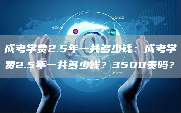 成考学费2.5年一共多少钱：成考学费2.5年一共多少钱？3500贵吗？(图1)